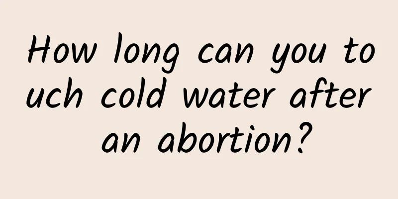 How long can you touch cold water after an abortion?