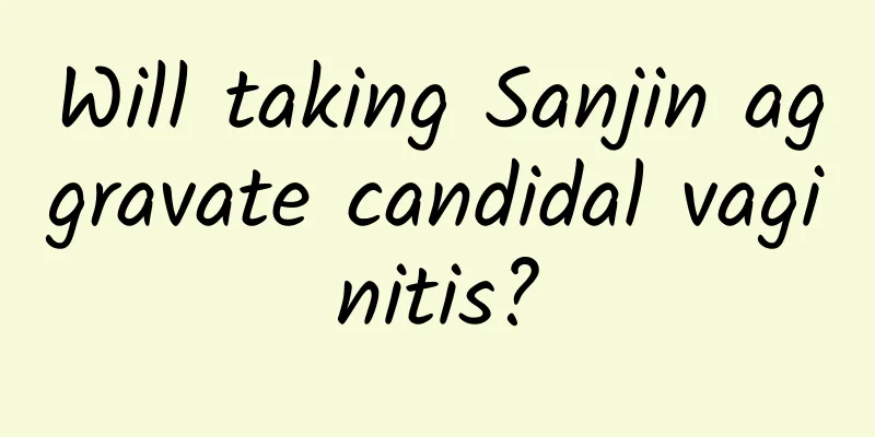 Will taking Sanjin aggravate candidal vaginitis?