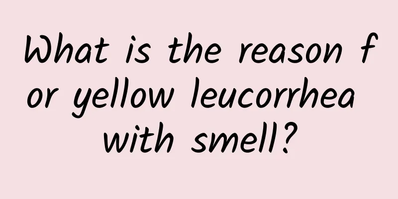 What is the reason for yellow leucorrhea with smell?
