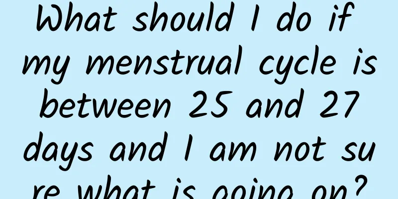 What should I do if my menstrual cycle is between 25 and 27 days and I am not sure what is going on?