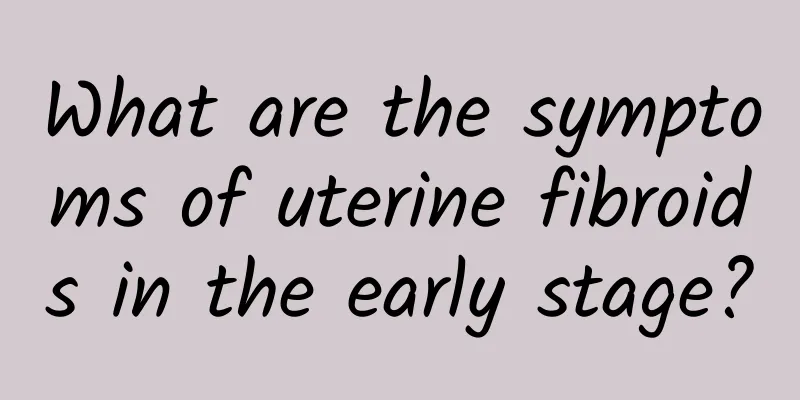 What are the symptoms of uterine fibroids in the early stage?