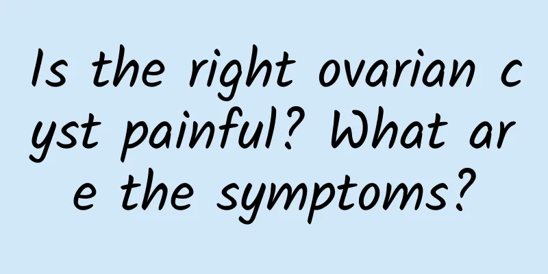 Is the right ovarian cyst painful? What are the symptoms?