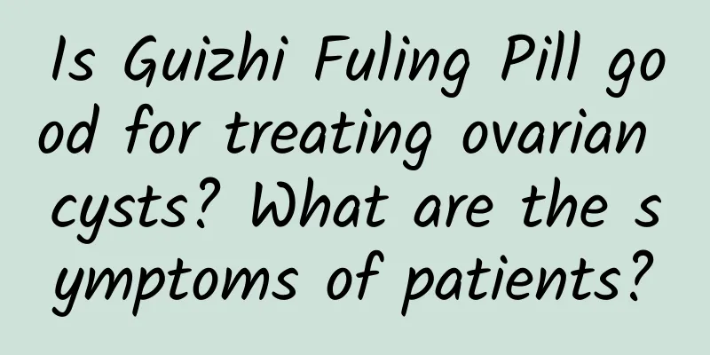 Is Guizhi Fuling Pill good for treating ovarian cysts? What are the symptoms of patients?