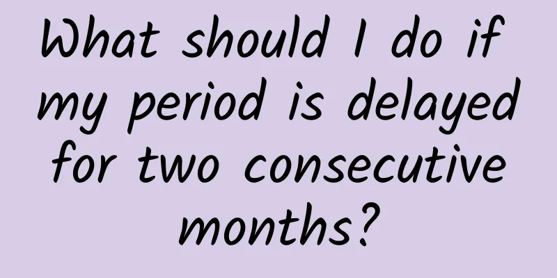 What should I do if my period is delayed for two consecutive months?