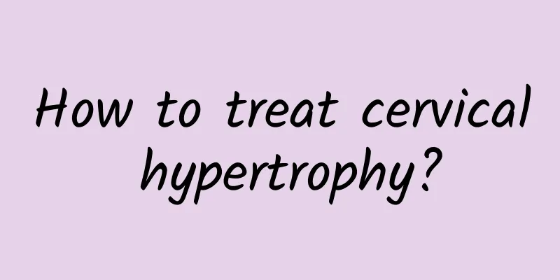 How to treat cervical hypertrophy?