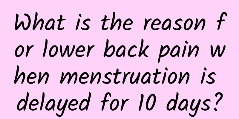 What is the reason for lower back pain when menstruation is delayed for 10 days?