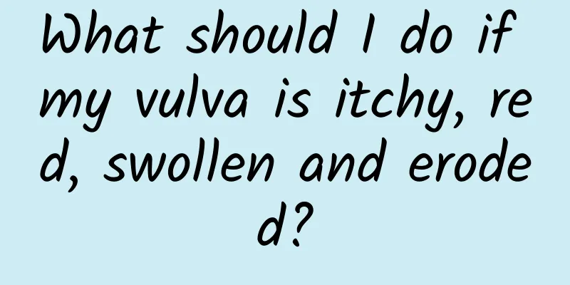 What should I do if my vulva is itchy, red, swollen and eroded?