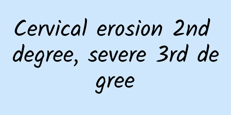 Cervical erosion 2nd degree, severe 3rd degree