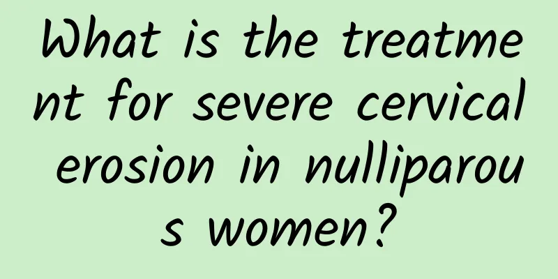 What is the treatment for severe cervical erosion in nulliparous women?
