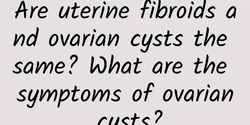 Are uterine fibroids and ovarian cysts the same? What are the symptoms of ovarian cysts?