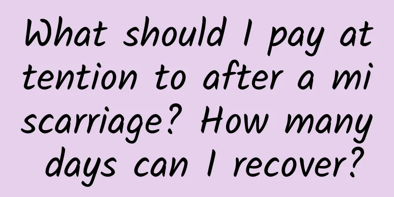 What should I pay attention to after a miscarriage? How many days can I recover?