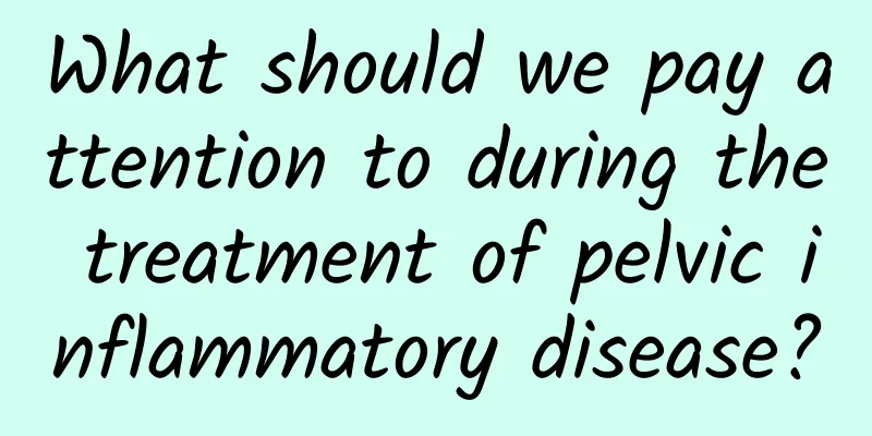 What should we pay attention to during the treatment of pelvic inflammatory disease?