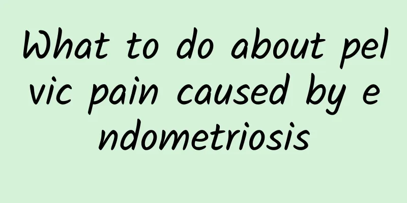 What to do about pelvic pain caused by endometriosis