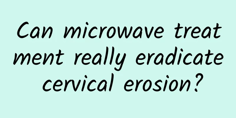Can microwave treatment really eradicate cervical erosion?