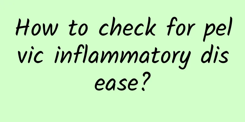 How to check for pelvic inflammatory disease?