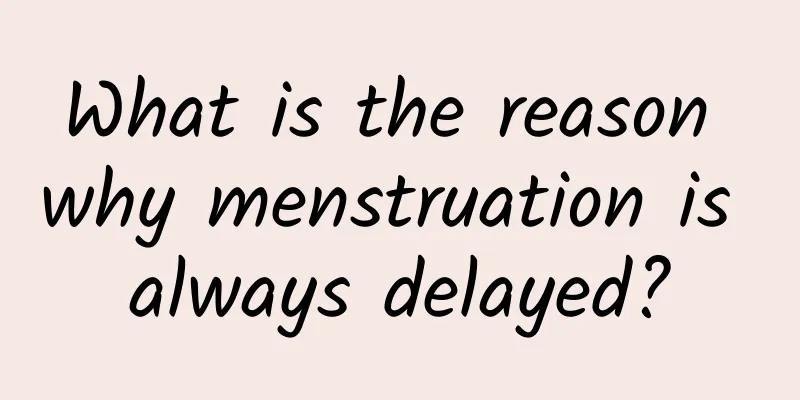 What is the reason why menstruation is always delayed?