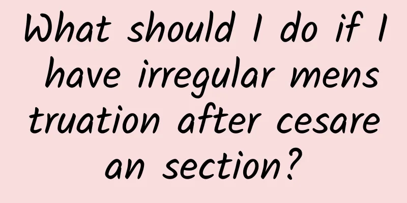 What should I do if I have irregular menstruation after cesarean section?