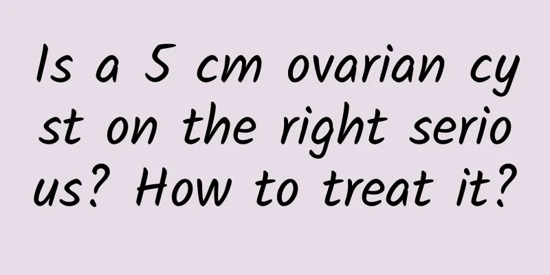 Is a 5 cm ovarian cyst on the right serious? How to treat it?