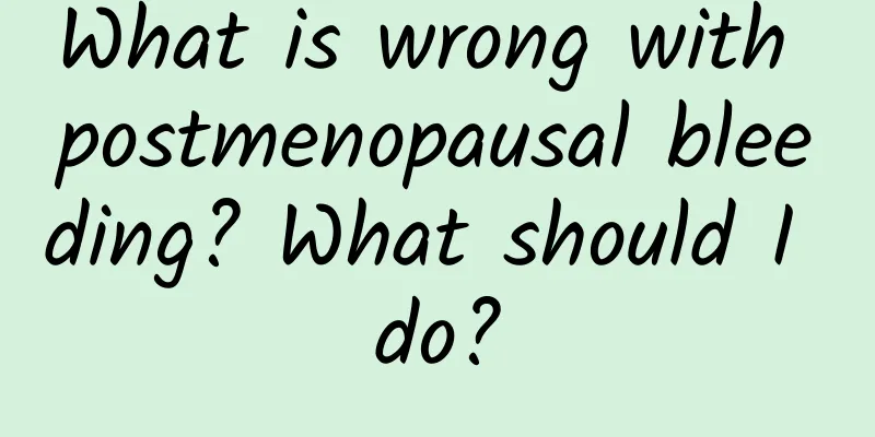 What is wrong with postmenopausal bleeding? What should I do?