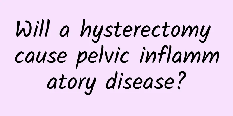 Will a hysterectomy cause pelvic inflammatory disease?