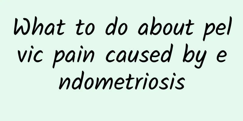 What to do about pelvic pain caused by endometriosis