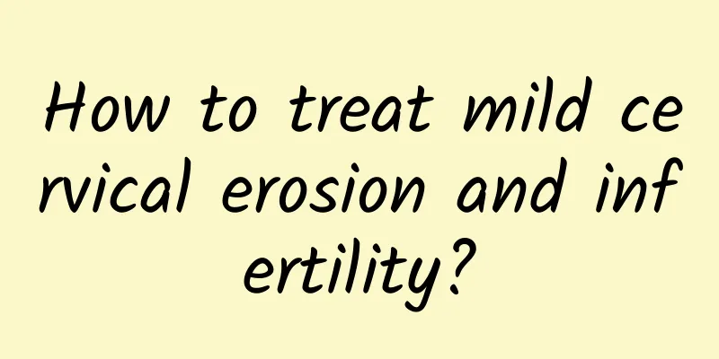 How to treat mild cervical erosion and infertility?