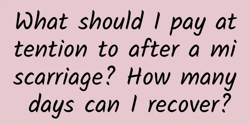 What should I pay attention to after a miscarriage? How many days can I recover?