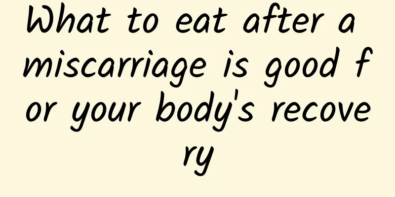 What to eat after a miscarriage is good for your body's recovery