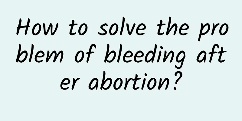 How to solve the problem of bleeding after abortion?