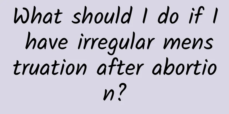 What should I do if I have irregular menstruation after abortion?