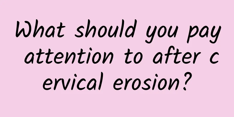 What should you pay attention to after cervical erosion?