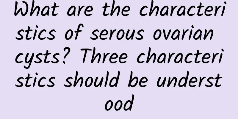 What are the characteristics of serous ovarian cysts? Three characteristics should be understood