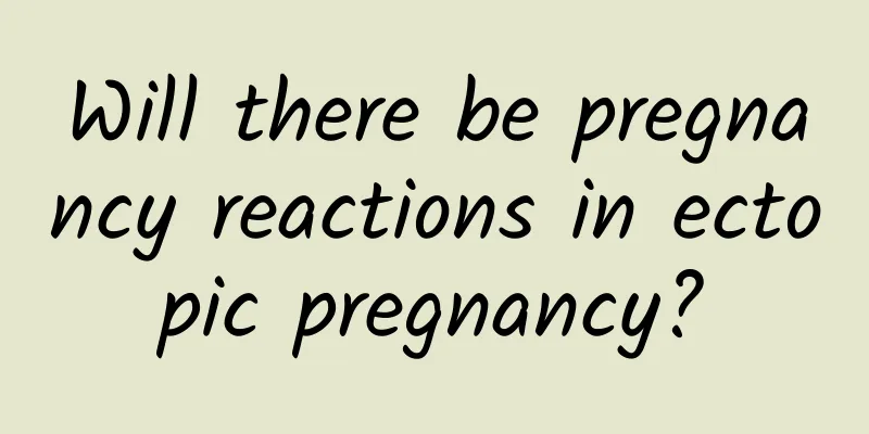 Will there be pregnancy reactions in ectopic pregnancy?