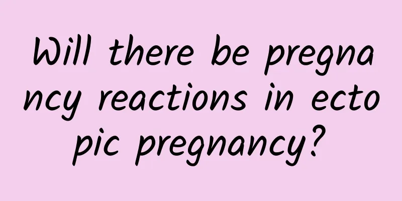 Will there be pregnancy reactions in ectopic pregnancy?