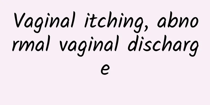 Vaginal itching, abnormal vaginal discharge