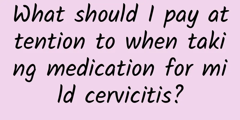 What should I pay attention to when taking medication for mild cervicitis?