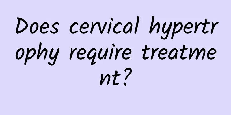 Does cervical hypertrophy require treatment?