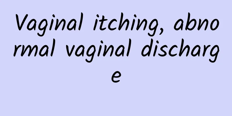 Vaginal itching, abnormal vaginal discharge