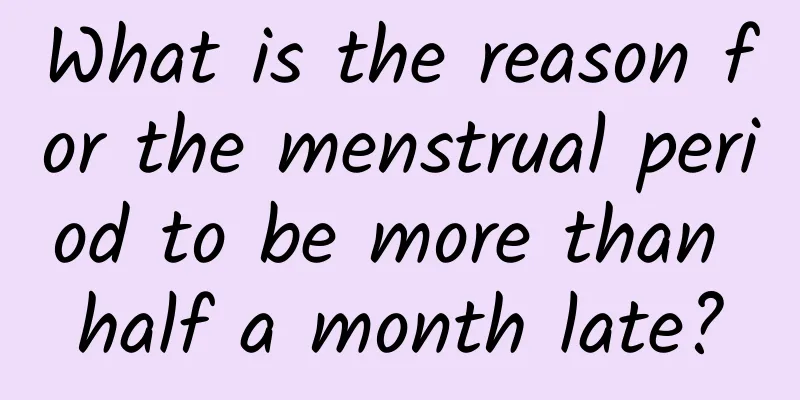 What is the reason for the menstrual period to be more than half a month late?