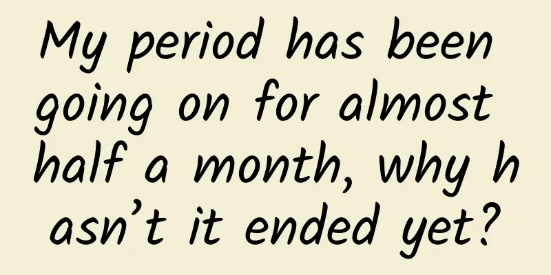 My period has been going on for almost half a month, why hasn’t it ended yet?