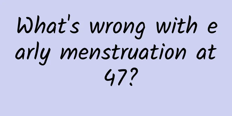 What's wrong with early menstruation at 47?
