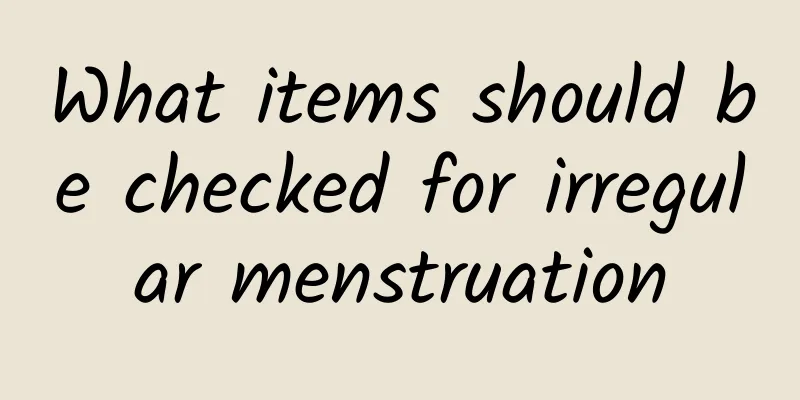 What items should be checked for irregular menstruation