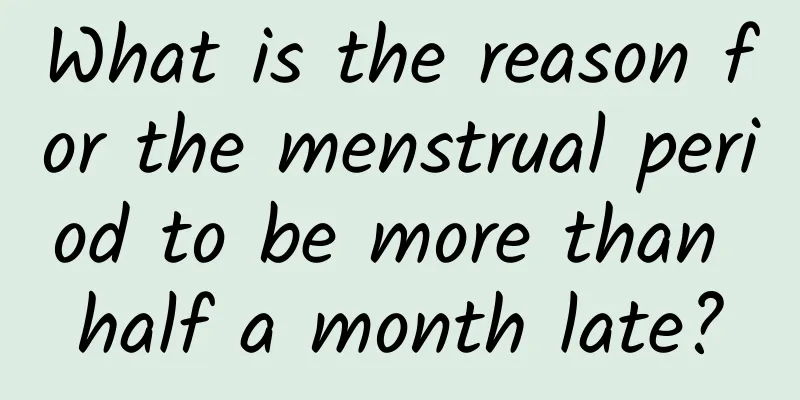 What is the reason for the menstrual period to be more than half a month late?
