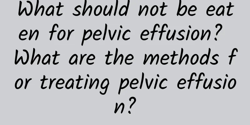 What should not be eaten for pelvic effusion? What are the methods for treating pelvic effusion?