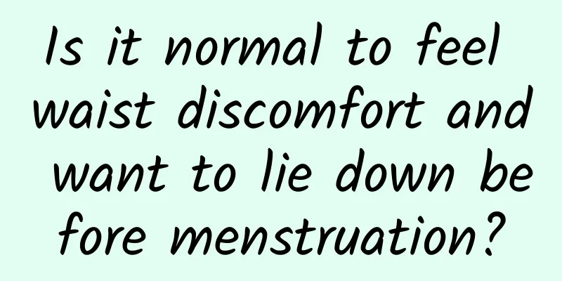 Is it normal to feel waist discomfort and want to lie down before menstruation?