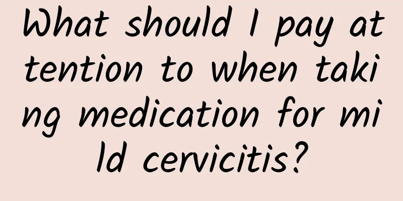 What should I pay attention to when taking medication for mild cervicitis?