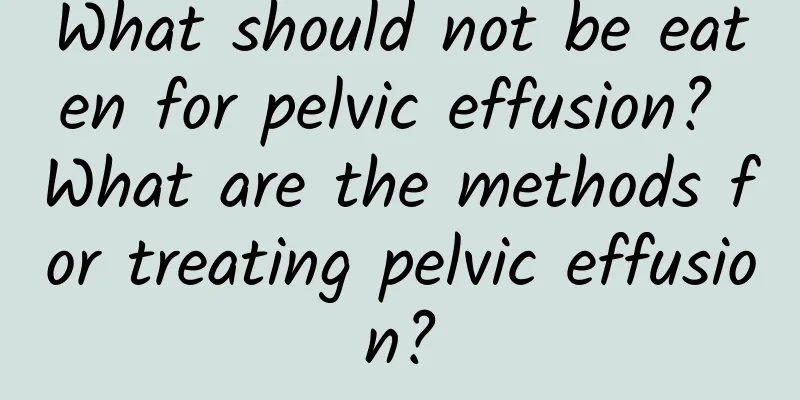 What should not be eaten for pelvic effusion? What are the methods for treating pelvic effusion?