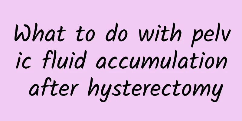 What to do with pelvic fluid accumulation after hysterectomy