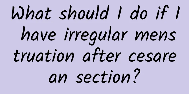 What should I do if I have irregular menstruation after cesarean section?