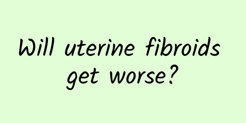 Will uterine fibroids get worse?